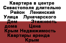 Квартира в центре Севастополя длительно. › Район ­ Ленинский › Улица ­ Луначарского › Дом ­ 16 › Этажность дома ­ 2 › Цена ­ 25 000 - Крым Недвижимость » Квартиры аренда   . Крым